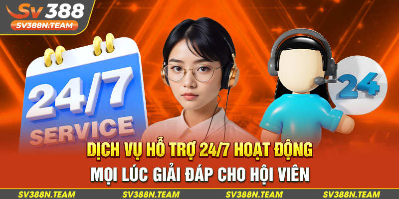 Dịch vụ hỗ trợ 24/7 hoạt động mọi lúc giải đáp cho hội viên