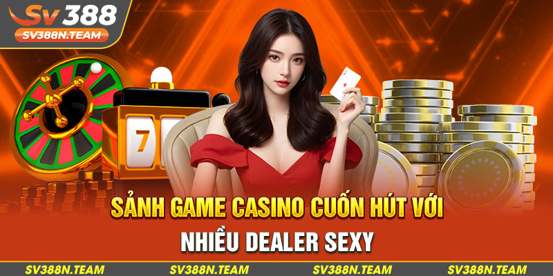 Sảnh game casino cuốn hút với nhiều dealer sexy